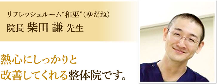 リフレッシュルーム“和巫”(ゆだね)院長 柴田 謙 先生 熱心にしっかりと改善してくれる整体院です。